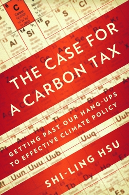 The Case for a Carbon Tax: Getting Past Our Hang-Ups to Effective Climate Policy - Hsu, Shi-Ling, Dr., Ph.D.