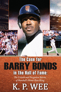 The Case for Barry Bonds in the Hall of Fame - The Untold and Forgotten Stories of Baseball's Home Run King