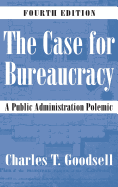 The Case for Bureaucracy: A Public Administration Polemic - Goodsell, Charles T