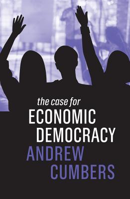 The Case for Economic Democracy - Cumbers, Andrew