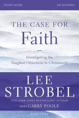 The Case for Faith Bible Study Guide Revised Edition: Investigating the Toughest Objections to Christianity - Strobel, Lee, and Poole, Garry D