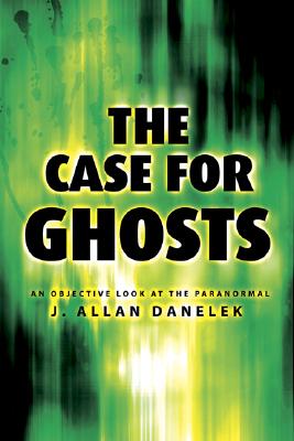 The Case for Ghosts: An Objective Look at the Paranormal - Danelek, J Allan
