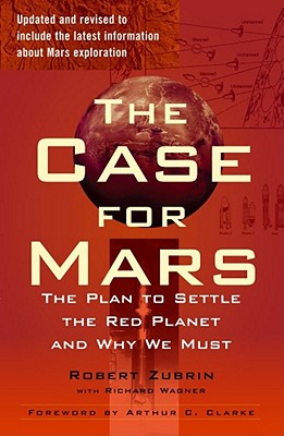 The Case for Mars: The Plan to Settle the Red Planet and Why We Must - Zubrin, Robert, and Wagner, Richard, and Clarke, Arthur C (Foreword by)