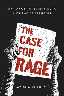 The Case for Rage: Why Anger Is Essential to Anti-Racist Struggle - Cherry, Myisha