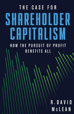 The Case for Shareholder Capitalism: How the Pursuit of Profit Benefits All - McLean, R David