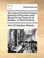 The Case of the Commissary General of Provisions and Stores for the Province of Quebec, in North America