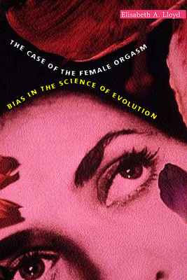 The Case of the Female Orgasm: Bias in the Science of Evolution - Lloyd, Elisabeth A
