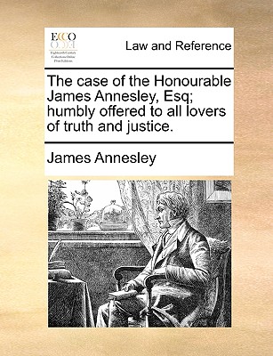 The Case of the Honourable James Annesley, Esq; Humbly Offered to All Lovers of Truth and Justice. - Annesley, James