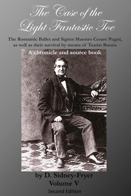 The Case of the Light Fantastic Toe, Vol. V: The Romantic Ballet and Signor Maestro Cesare Pugni, as well as their survival by means of Tsarist Russia - Gullette, Alan (Editor), and Sidney-Fryer, Donald