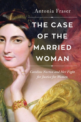 The Case of the Married Woman: Caroline Norton and Her Fight for Women's Justice - Fraser, Antonia