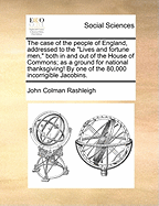 The Case of the People of England, Addressed to the "Lives and Fortune men," Both in and out of the House of Commons; as a Ground for National Thanksgiving! By one of the 80,000 Incorrigible Jacobins