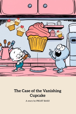 The Case of the Vanishing Cupcake: A Fun Mystery Adventure for Young Detectives - Basu, Projit