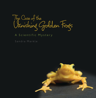 The Case of the Vanishing Golden Frogs: A Scientific Mystery - Markle, Sandra