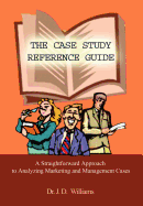 The Case Study Reference Guide: A Straightforward Approach to Analyzing Marketing and Management Cases