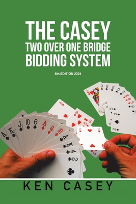 The Casey Two Over One Bridge Bidding System: 6th EDITION 2024 - Casey, Ken
