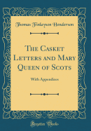 The Casket Letters and Mary Queen of Scots: With Appendices (Classic Reprint)