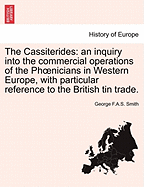 The Cassiterides: An Inquiry Into the Commercial Operations of the Phoenicians in Western Europe, with Particular Reference to the British Tin Trade (Classic Reprint)
