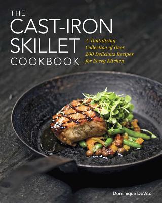 The Cast Iron Skillet Cookbook: A Tantalizing Collection of Over 200 Delicious Recipes for Every Kitchen - DeVito, Dominique