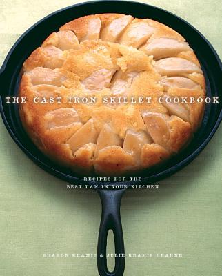 The Cast Iron Skillet Cookbook: Recipes for the Best Pan in Your Kitchen - Kramis, Sharon, and Kramis-Hearne, Julie