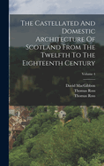 The Castellated And Domestic Architecture Of Scotland From The Twelfth To The Eighteenth Century; Volume 4