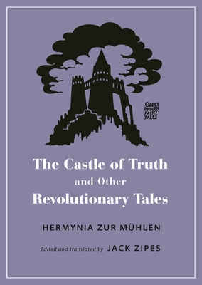 The Castle of Truth and Other Revolutionary Tales - Zur Mhlen, Hermynia, and Zipes, Jack (Translated by)