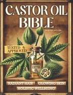 The Castor Oil Bible: A Journey Through Lost Natural Remedies, History, Knowledge, and DIY Reliable and Hands-On Recipes Using Nature's Elixir for Radiant Hair, Glowing Skin, and Holistic Wellbeing