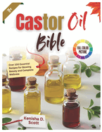 The Castor Oil Bible: Over 100 Essential Recipes for Glowing Beauty and Complete Wellness