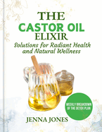 The Castor Oil Elixir: Rediscover the Healing Power of Castor Oil for a Healthier, Happier You