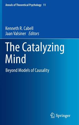 The Catalyzing Mind: Beyond Models of Causality - Cabell, Kenneth R (Editor), and Valsiner, Jaan, Professor (Editor)