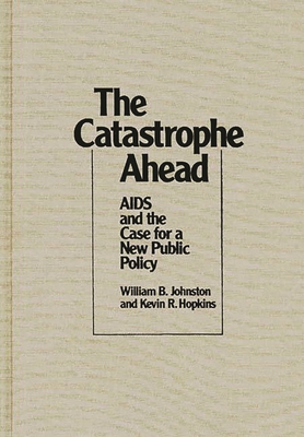 The Catastrophe Ahead: AIDS and the Case for a New Public Policy - Johnston, William B, and Hopkins, Kevin R