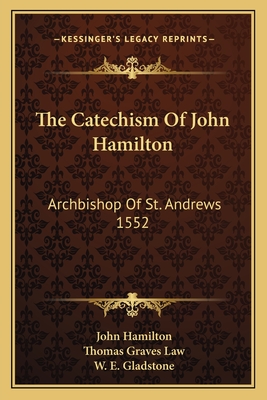 The Catechism Of John Hamilton: Archbishop Of St. Andrews 1552 - Hamilton, John, Professor, and Law, Thomas Graves (Editor), and Gladstone, William Ewart (Foreword by)