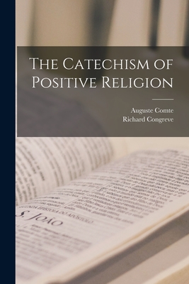 The Catechism of Positive Religion - Comte, Auguste, and Congreve, Richard