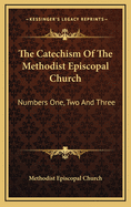 The Catechism of the Methodist Episcopal Church: Numbers One, Two and Three