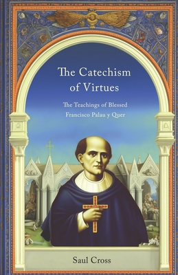 The Catechism of Virtues: The Teachings of Blessed Francisco Palau y Quer - Cross, Saul