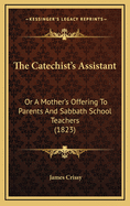 The Catechist's Assistant: Or a Mother's Offering to Parents and Sabbath School Teachers (1823)