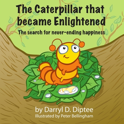 The Caterpillar that became Enlightened: The search for never-ending happiness - Diptee, Naira D (Contributions by), and Diptee, Darryl D