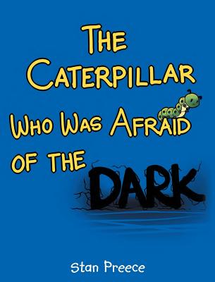The Caterpillar Who Was Afraid of the Dark - Preece, Stan