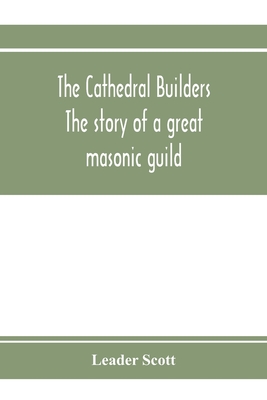 The cathedral builders; the story of a great masonic guild - Scott, Leader