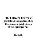 The Cathedral Church of Carlisle (a Description of Its Fabric and a Brief History of the Episcopal See)