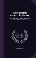 The Cathedral Church of Salisbury: A Description of Its Fabric and a Brief History of the See of Sarum