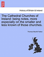 The Cathedral Churches of Ireland: Being Notes, More Especially on the Smaller and Less Known of Those Churches (1894)