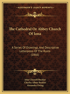 The Cathedral Or Abbey Church Of Iona: A Series Of Drawings, And Descriptive Letterpress Of The Ruins (1866)