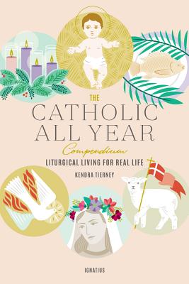 The Catholic All Year Compendium: Liturgical Living for Real Life - Tierney, Kendra