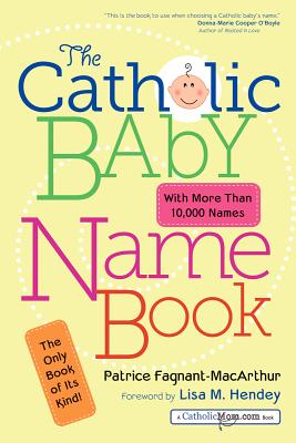 The Catholic Baby Name Book - Fagnant-MacArthur, Patrice, and Hendey, Lisa M (Foreword by)