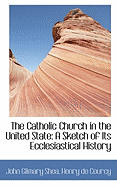 The Catholic Church in the United State: A Sketch of Its Ecclesiastical History