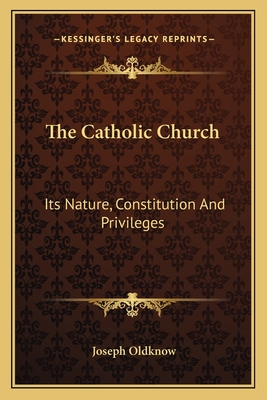 The Catholic Church: Its Nature, Constitution And Privileges: With A Few Remarks On Some Of The Consequent Duties Of Christians (1839) - Oldknow, Joseph