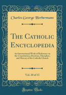 The Catholic Encyclopedia, Vol. 10 of 15: An International Work of Reference on the Constitution, Doctrine, Discipline, and History of the Catholic Church (Classic Reprint)