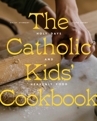 The Catholic Kids' Cookbook: Holy Days and Heavenly Food - Stewart, Haley, and Sheaf, Clare