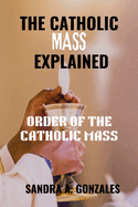 The Catholic Mass Explained: Order of the holy Mass