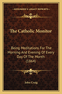 The Catholic Monitor: Being Meditations for the Morning and Evening of Every Day of the Month (1864)